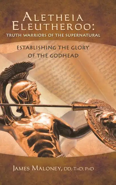 Aletheia Eleutheroo: Truth Warriors of the Supernatural: Establishing the Glory of the Godhead - Hardcover