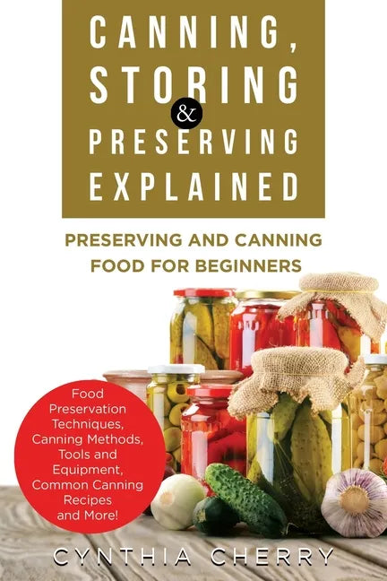 Canning, Storing & Preserving Explained: Preserving and Canning Food for Beginners - Paperback