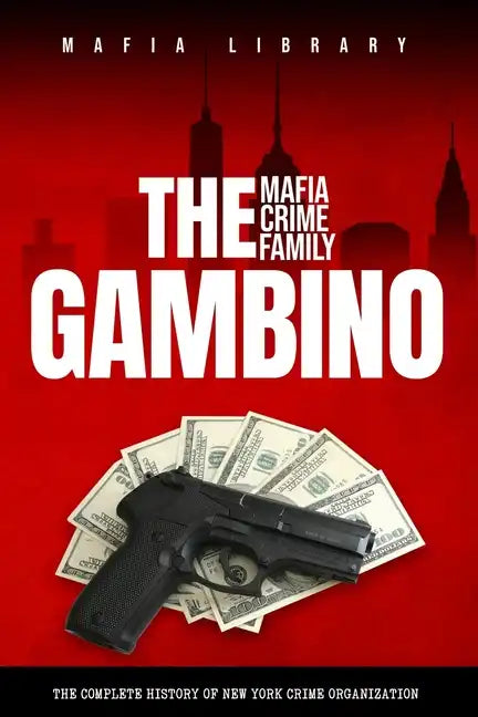 The Gambino Mafia Crime Family: A Complete History of New York Criminal Organization - Paperback