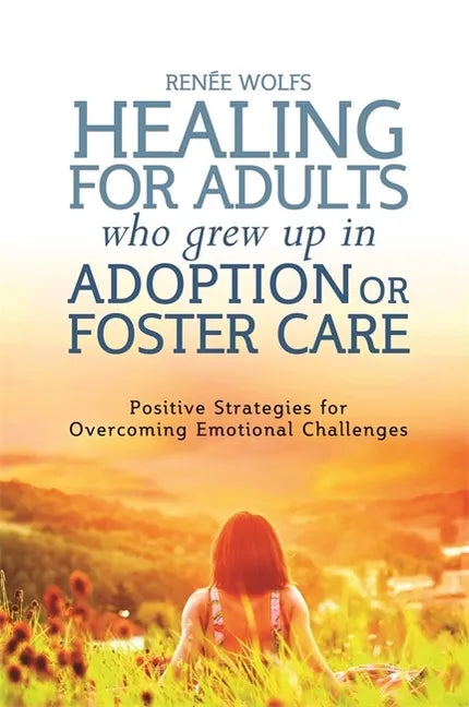 Healing for Adults Who Grew Up in Adoption or Foster Care: Positive Strategies for Overcoming Emotional Challenges - Paperback