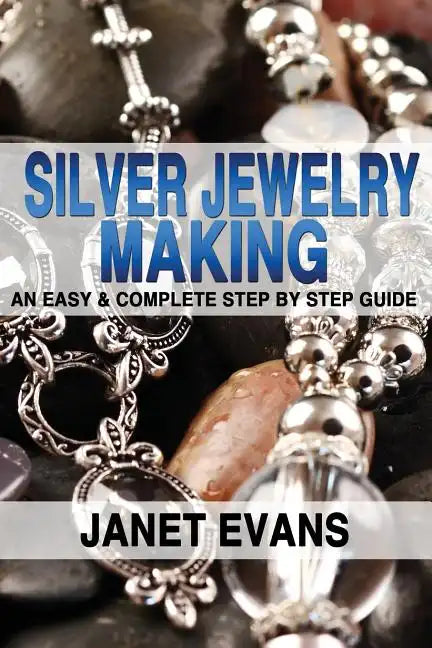 Silver Jewelry Making: An Easy & Complete Step by Step Guide - Paperback