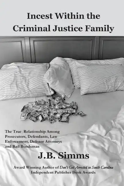 Incest Within the Criminal Justice Family: The True Relationship Among Prosecutors, Defendants, Law Enforcement, Defense Attorneys, and Bail Bondsman - Paperback