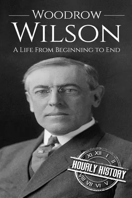 Woodrow Wilson: A Life From Beginning to End - Paperback