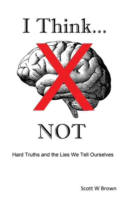 I Think... NOT: Hard Truths and the Lies We Tell Ourselves - Paperback