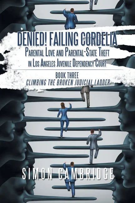 Denied! Failing Cordelia: Parental Love and Parental-State Theft in Los Angeles Juvenile Dependency Court: Book Three: Climbing the Broken Judic - Paperback