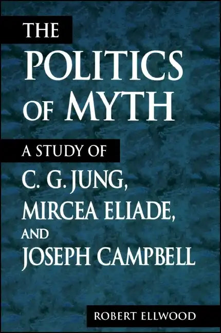 The Politics of Myth: A Study of C. G. Jung, Mircea Eliade, and Joseph Campbell - Paperback