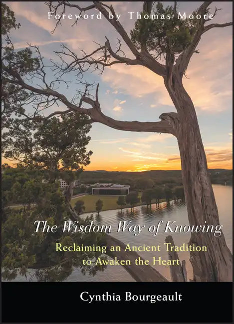 The Wisdom Way of Knowing: Reclaiming an Ancient Tradition to Awaken the Heart - Hardcover