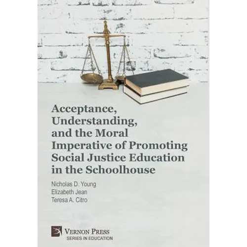 Acceptance, Understanding, and the Moral Imperative of Promoting Social Justice Education in the Schoolhouse - Hardcover