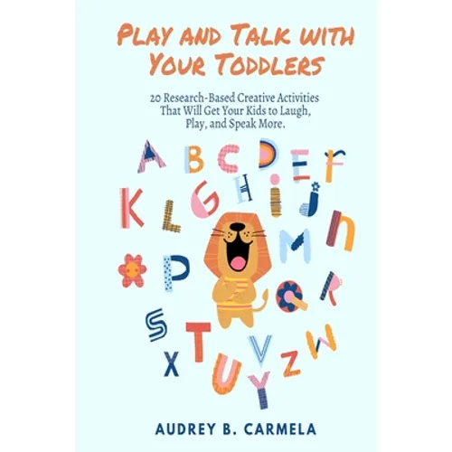 Play and Talk with Your Toddlers: 20 Research-Based Creative Activities That Will Get Your Kids to Laugh, Play, and Speak More - Paperback