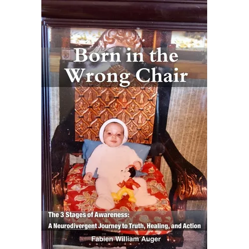 Born in the Wrong Chair: The 3 Stages of Awareness: a Neurodivergent Journey to Truth, Healing, and Action - Paperback