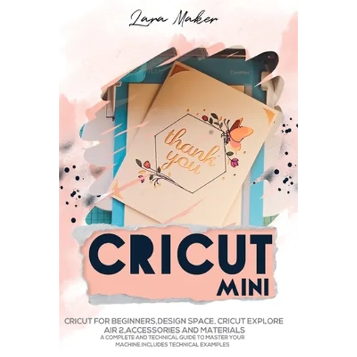 Cricut Mini: Guide for beginners, Design Space, Cricut Air 2, Accessories and Materials.A Complete Technical Guide to Mastering with your Machine. Tec - Paperback
