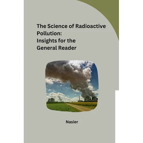 The Science of Radioactive Pollution: Insights for the General Reader