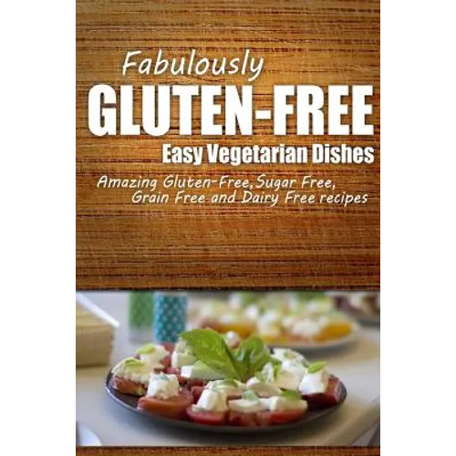 Fabulously Gluten-Free - Easy Vegetarian Dishes: Yummy Gluten-Free Ideas for Celiac Disease and Gluten Sensitivity - Paperback