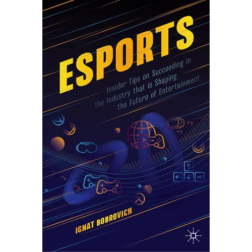 Esports: Insider Tips on Succeeding in the Industry That Is Shaping the Future of Entertainment - Paperback