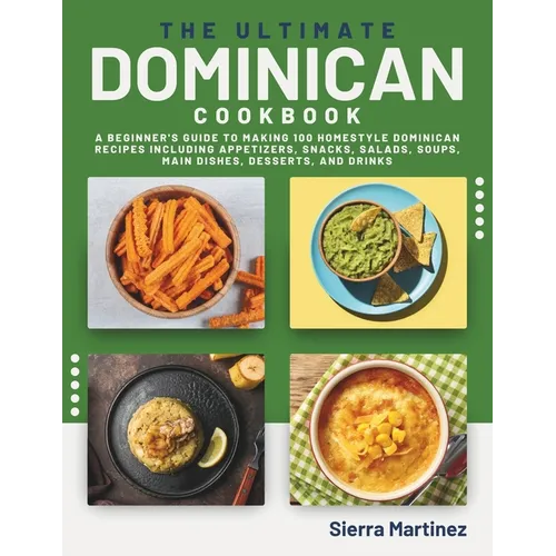 The Ultimate Dominican Cookbook: A Beginner's Guide to Making 100 Homestyle Dominican Recipes Including Appetizers, Snacks, Salads, Soups, Main Dishes - Paperback
