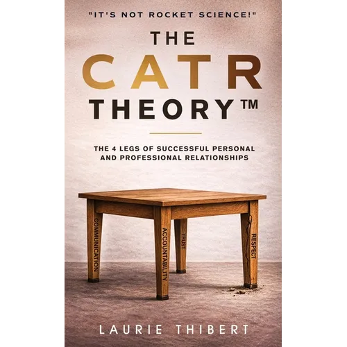 The CATR Theory: The 4 Legs of Successful Personal and Professional Relationships. It's NOT Rocket Science! - Paperback