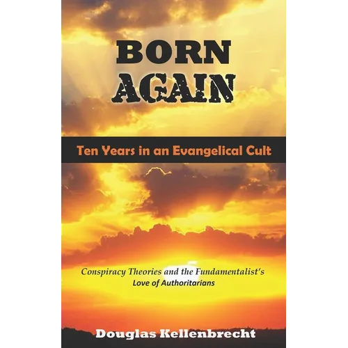 Born Again - Ten Years in an Evangelical Cult: Conspiracy Theories and the Fundamentalist's Love of Authoritarians - Paperback