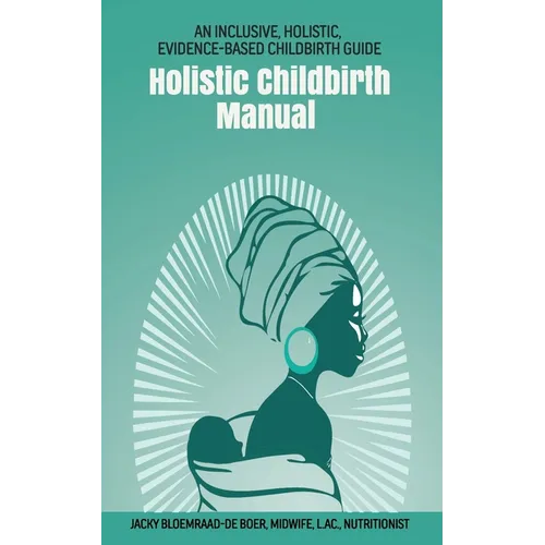 Holistic Childbirth Manual: An Inclusive, Holistic, Evidence-based Childbirth Guide - Paperback