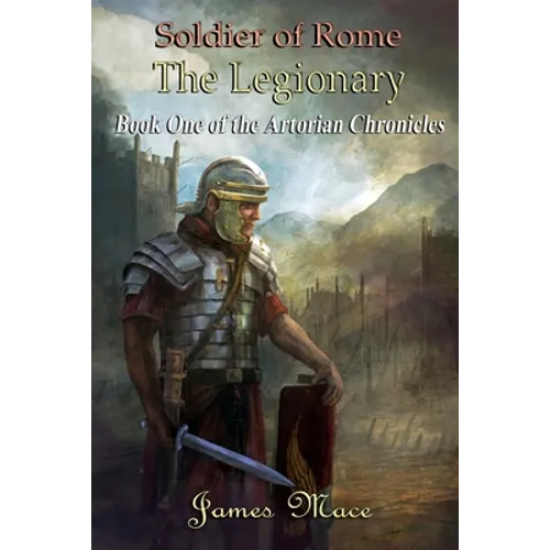 Soldier of Rome: The Legionary: Book One of the Artorian Chronicles - Paperback