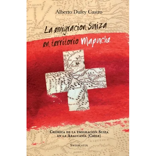 La emigración suiza en territorio mapuche: Crónica de la Emigración Suiza en la Araucanía - Paperback