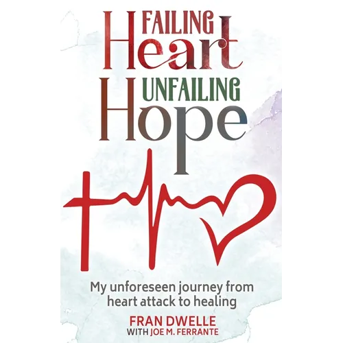 Failing Heart, Unfailing Hope: My unforeseen journey from heart attack to healing - Paperback