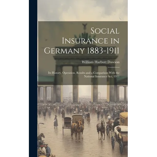 Social Insurance in Germany 1883-1911; its History, Operation, Results and a Comparison With the National Insurance act, 1911 - Hardcover