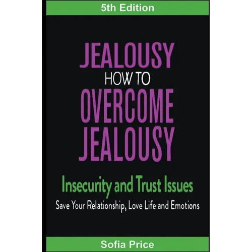 Jealousy: How To Overcome Jealousy, Insecurity and Trust Issues - Save Your Relationship, Love Life and Emotions - Paperback