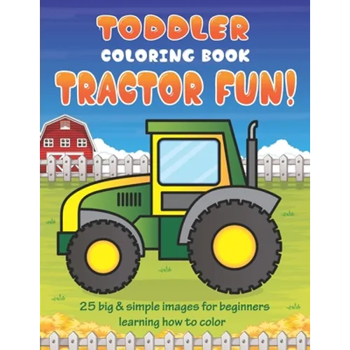 Toddler Coloring Book Tractor Fun: 25 Big & Simple Images For Beginners Learning How To Color: Ages 2-4, 8.5 x 11 Inches (21.59 x 27.94 cm) - Paperback