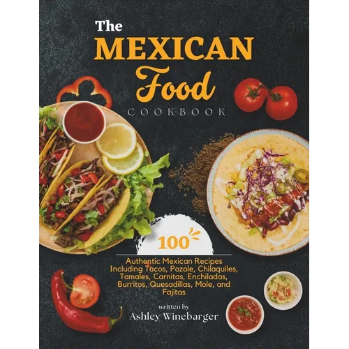 The Mexican Food Cookbook: 100 Authentic Mexican Recipes Including Tacos, Pozole, Chilaquiles, Tamales, Carnitas, Enchiladas, Burritos, Quesadill - Paperback