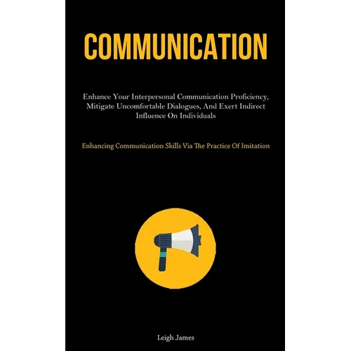 Communication: Enhance Your Interpersonal Communication Proficiency, Mitigate Uncomfortable Dialogues, And Exert Indirect Influence On Individuals (En - Paperback