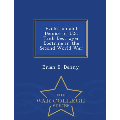 Evolution and Demise of U.S. Tank Destroyer Doctrine in the Second World War - War College Series - Paperback