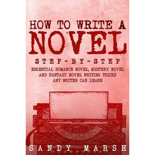 How to Write a Novel: Step-by-Step - Essential Romance Novel, Mystery Novel and Fantasy Novel Writing Tricks Any Writer Can Learn - Paperback