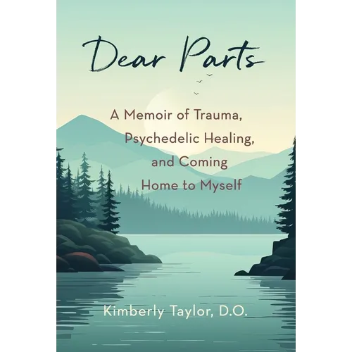 Dear Parts: A Memoir of Trauma, Psychedelic Healing, and Coming Home to Myself - Hardcover