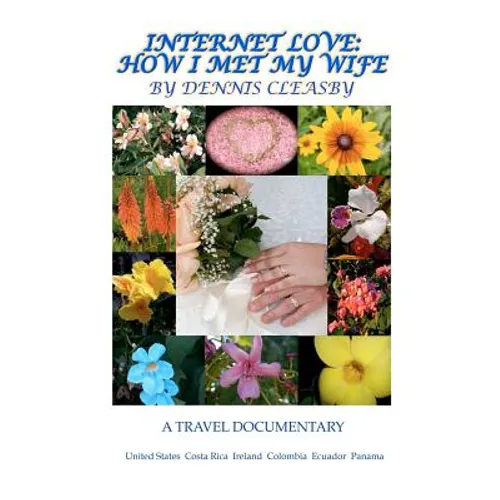 Internet Love: How I Met My Wife: A Travel Documentary; United States, Costa Rica, Ireland, Columbia, Ecuador and Panama - Paperback