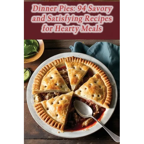 Dinner Pies: 94 Savory and Satisfying Recipes for Hearty Meals - Paperback