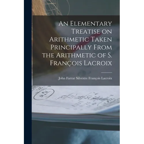 An Elementary Treatise on Arithmetic Taken Principally From the Arithmetic of S. François Lacroix - Paperback