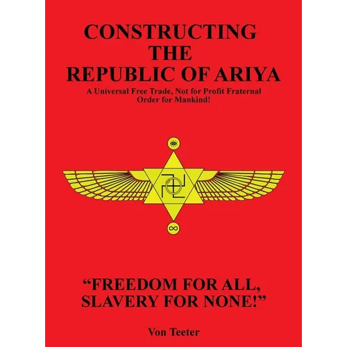 Constructing The Republic of Ariya: A Universal Free Trade, Not for Profit Fraternal Order for Mankind!