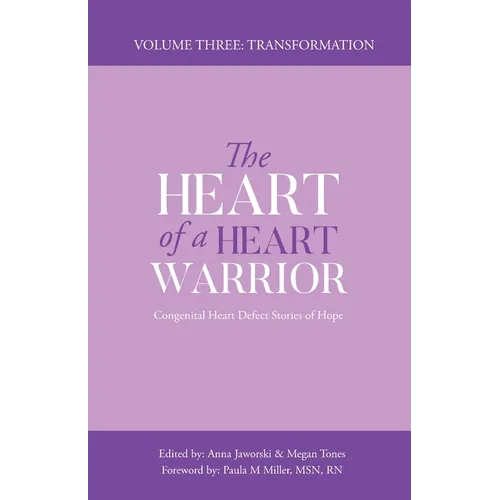 The Heart of a Heart Warrior Volume Three: Congenital Heart Defect Stories of Hope
