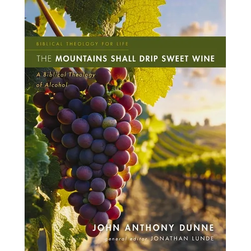 The Mountains Shall Drip Sweet Wine: A Biblical Theology of Alcohol - Paperback