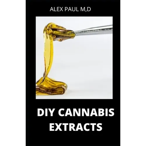 DIY Cannabis Extracts: Make Your Own Marijuana Extracts With This Simple and Easy Guide: (Cannabis Oil, Dabs, Hash, Cannabutter, and Edibles) - Paperback