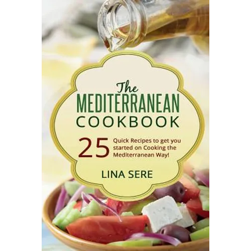 The Mediterranean Cookbook: 25 Quick Recipes to get you started on Cooking the Mediterranean Way! - Paperback