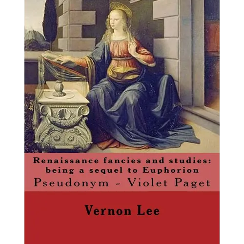 Renaissance fancies and studies: being a sequel to Euphorion By: Vernon Lee: Vernon Lee was the pseudonym of the British writer Violet Paget (14 Octob - Paperback