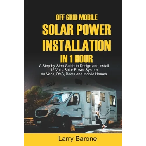 Off Grid Mobile Solar Power Installation in 1 Hour: A Step by step Guide to Design and install 12 Volts Solar Power System on Vans, RVS, Boats and Mob - Paperback