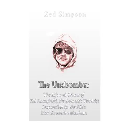 The Unabomber: The Life and Crimes of Ted Kaczynski, the Domestic Terrorist Responsible for the FBI's Most Expensive Manhunt - Paperback