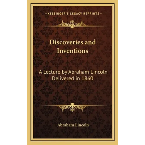 Discoveries and Inventions: A Lecture by Abraham Lincoln Delivered in 1860 - Hardcover