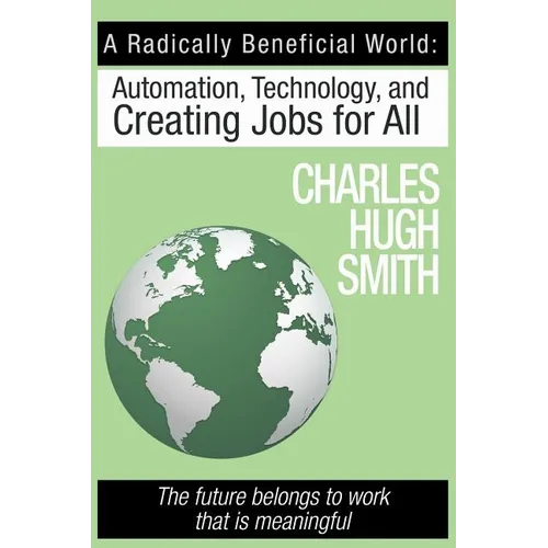 A Radically Beneficial World: Automation, Technology and Creating Jobs for All: The Future Belongs to Work That Is Meaningful - Paperback