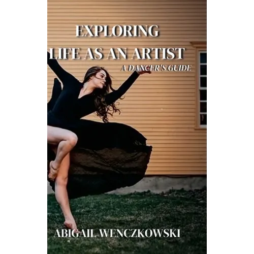 Exploring Life as an Artist: A Dancer's Guide: written for dancers by a dancer - Hardcover
