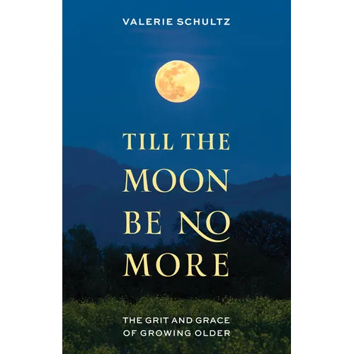 Till the Moon Be No More: The Grit and Grace of Growing Older - Hardcover