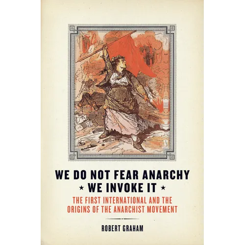 We Do Not Fear Anarchy?we Invoke It: The First International and the Origins of the Anarchist Movement - Paperback