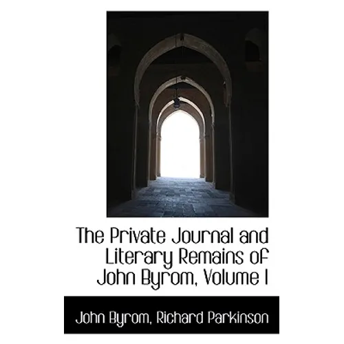 The Private Journal and Literary Remains of John Byrom, Volume I - Paperback